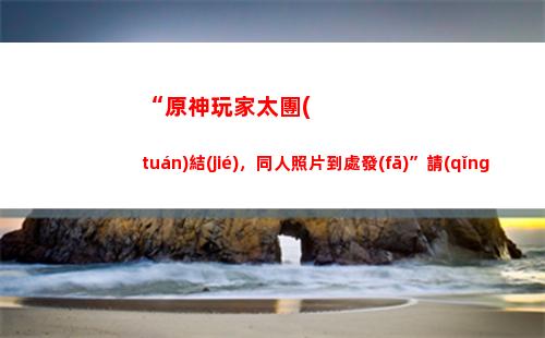“原神玩家太結(jié)合，同人像片四處發(fā)”指導(dǎo)，這有你愛(ài)好的姑娘姐嗎